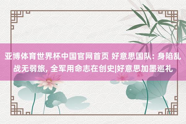 亚博体育世界杯中国官网首页 好意思国队: 身陷乱战无弱旅, 全军用命志在创史|好意思加墨巡礼