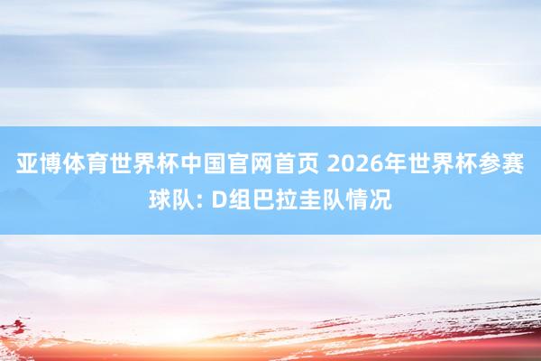 亚博体育世界杯中国官网首页 2026年世界杯参赛球队: D组巴拉圭队情况