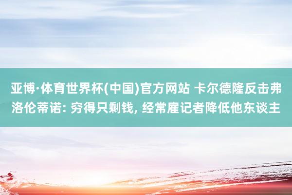 亚博·体育世界杯(中国)官方网站 卡尔德隆反击弗洛伦蒂诺: 穷得只剩钱, 经常雇记者降低他东谈主