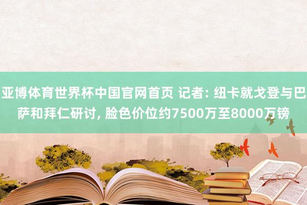 亚博体育世界杯中国官网首页 记者: 纽卡就戈登与巴萨和拜仁研讨, 脸色价位约7500万至8000万镑