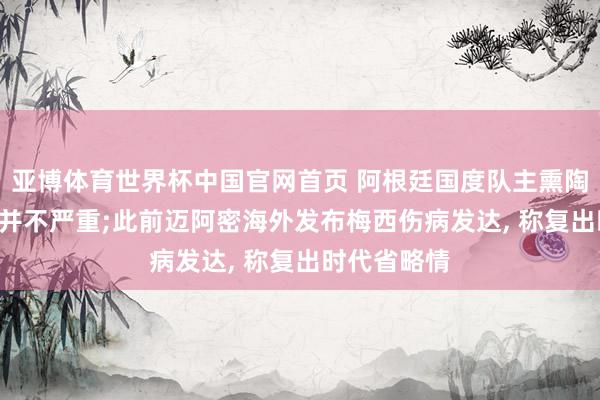 亚博体育世界杯中国官网首页 阿根廷国度队主熏陶: 梅西伤情并不严重;此前迈阿密海外发布梅西伤病发达, 称复出时代省略情