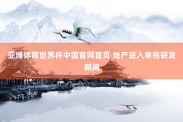 亚博体育世界杯中国官网首页 地产进入单栋研发期间