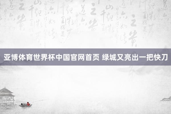 亚博体育世界杯中国官网首页 绿城又亮出一把快刀