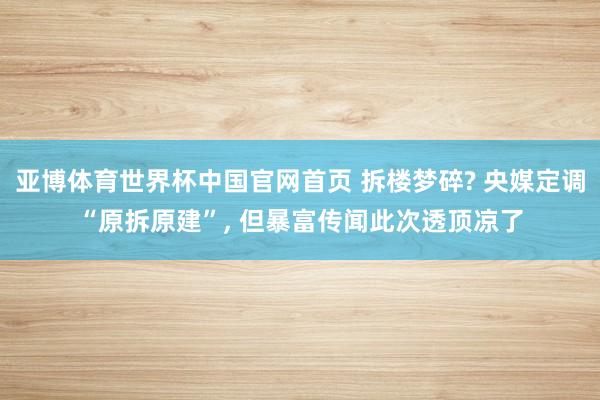 亚博体育世界杯中国官网首页 拆楼梦碎? 央媒定调“原拆原建”, 但暴富传闻此次透顶凉了