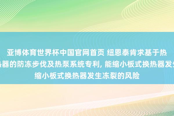 亚博体育世界杯中国官网首页 纽恩泰肯求基于热泵的板式换热器的防冻步伐及热泵系统专利, 能缩小板式换热器发生冻裂的风险