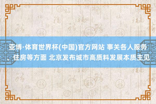 亚博·体育世界杯(中国)官方网站 事关各人服务、住房等方面 北京发布城市高质料发展本质主见