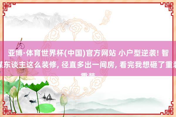 亚博·体育世界杯(中国)官方网站 小户型逆袭! 智谋东谈主这么装修, 径直多出一间房, 看完我想砸了重装