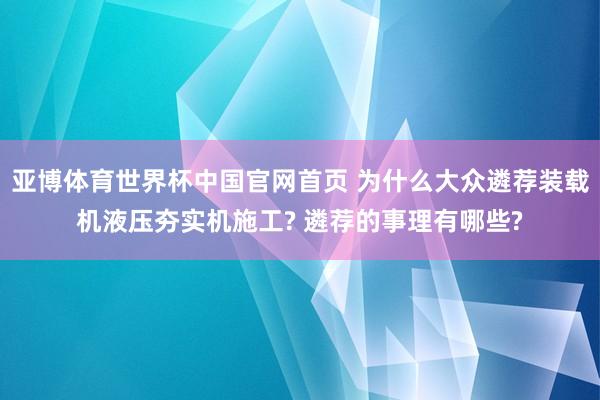 亚博体育世界杯中国官网首页 为什么大众遴荐装载机液压夯实机施工? 遴荐的事理有哪些?