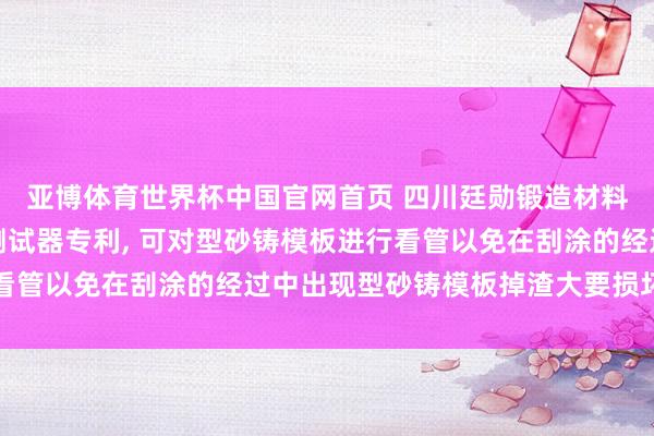 亚博体育世界杯中国官网首页 四川廷勋锻造材料苦求锻造涂料流挂性测试器专利, 可对型砂铸模板进行看管以免在刮涂的经过中出现型砂铸模板掉渣大要损坏的问题