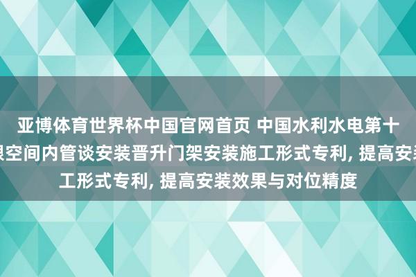 亚博体育世界杯中国官网首页 中国水利水电第十四工程局肯求有限空间内管谈安装晋升门架安装施工形式专利, 提高安装效果与对位精度