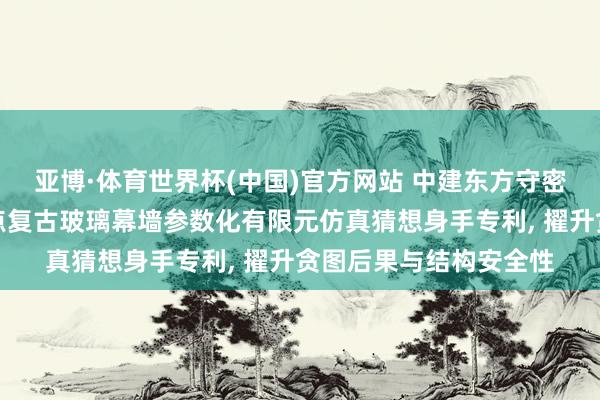 亚博·体育世界杯(中国)官方网站 中建东方守密央求擢升贪图后果的点复古玻璃幕墙参数化有限元仿真猜想身手专利, 擢升贪图后果与结构安全性