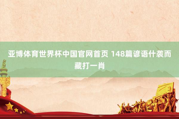 亚博体育世界杯中国官网首页 148篇谚语什袭而藏打一肖