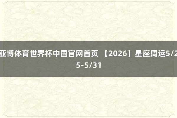 亚博体育世界杯中国官网首页 【2026】星座周运5/25-5/31