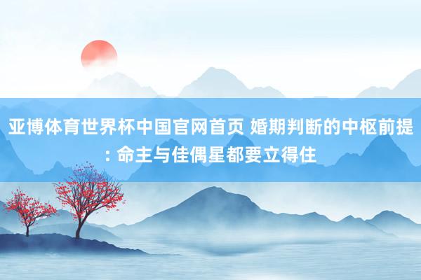 亚博体育世界杯中国官网首页 婚期判断的中枢前提: 命主与佳偶星都要立得住