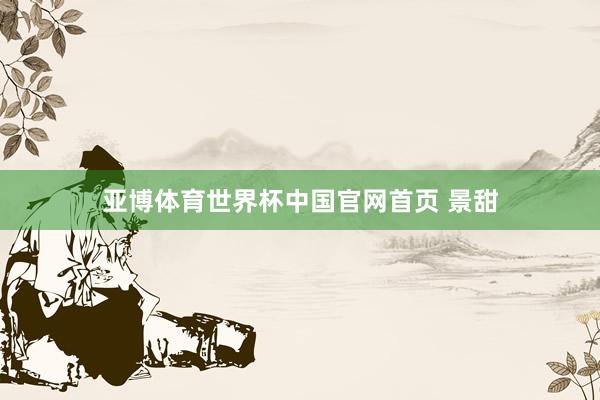 亚博体育世界杯中国官网首页 景甜