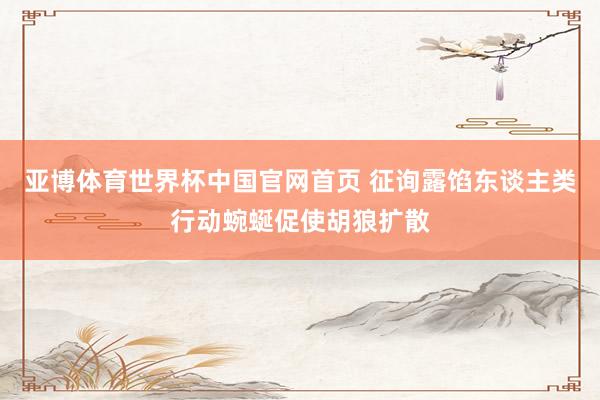 亚博体育世界杯中国官网首页 征询露馅东谈主类行动蜿蜒促使胡狼扩散