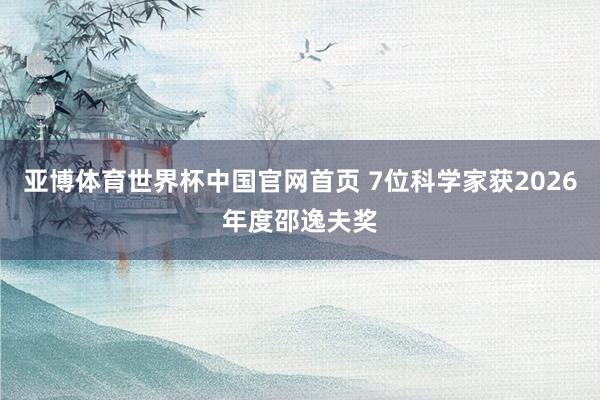 亚博体育世界杯中国官网首页 7位科学家获2026年度邵逸夫奖