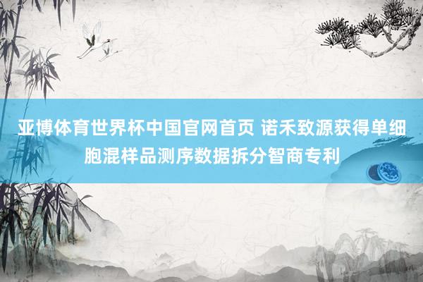 亚博体育世界杯中国官网首页 诺禾致源获得单细胞混样品测序数据拆分智商专利