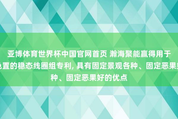 亚博体育世界杯中国官网首页 瀚海聚能赢得用于核聚角色置的稳态线圈组专利, 具有固定景观各种、固定恶果好的优点