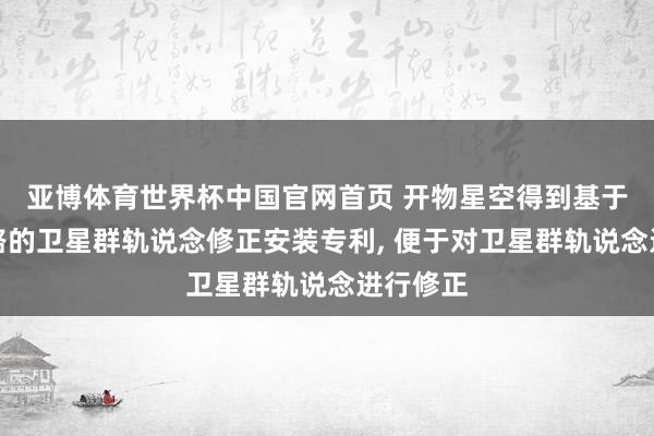 亚博体育世界杯中国官网首页 开物星空得到基于星间链路的卫星群轨说念修正安装专利, 便于对卫星群轨说念进行修正