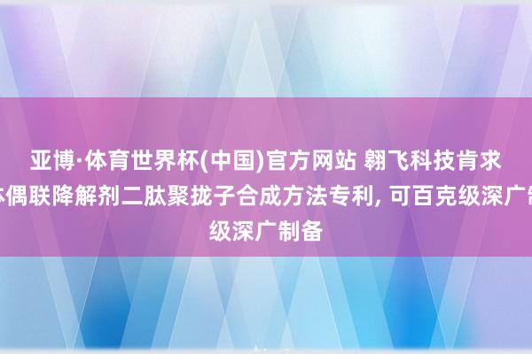 亚博·体育世界杯(中国)官方网站 翱飞科技肯求抗体偶联降解剂二肽聚拢子合成方法专利, 可百克级深广制备
