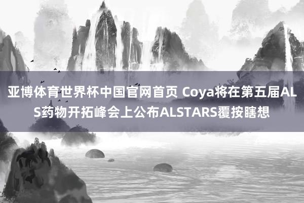 亚博体育世界杯中国官网首页 Coya将在第五届ALS药物开拓峰会上公布ALSTARS覆按瞎想