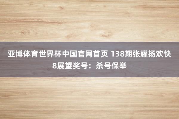 亚博体育世界杯中国官网首页 138期张耀扬欢快8展望奖号:杀号保举