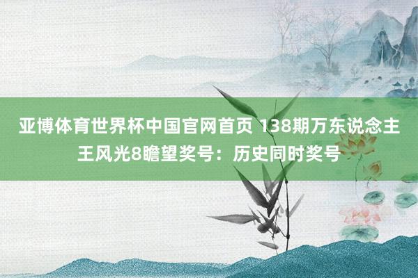 亚博体育世界杯中国官网首页 138期万东说念主王风光8瞻望奖号:历史同时奖号