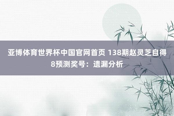 亚博体育世界杯中国官网首页 138期赵灵芝自得8预测奖号：遗漏分析