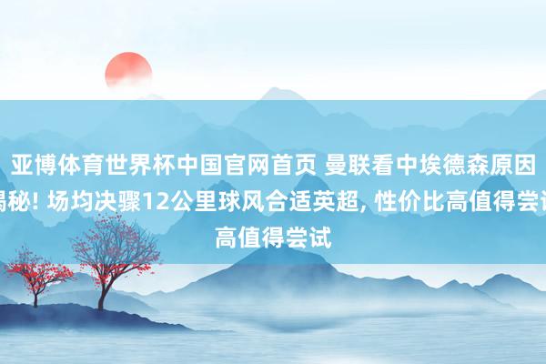 亚博体育世界杯中国官网首页 曼联看中埃德森原因揭秘! 场均决骤12公里球风合适英超, 性价比高值得尝试