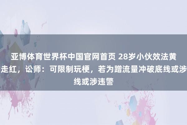 亚博体育世界杯中国官网首页 28岁小伙效法黄仁勋走红,讼师:可限制玩梗,若为蹭流量冲破底线或涉违警