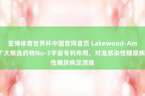 亚博体育世界杯中国官网首页 Lakewood-Amedex扩大候选药物Nu-3宇宙专利布局,对准感染性糖尿病足溃疡
