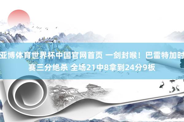 亚博体育世界杯中国官网首页 一剑封喉!巴雷特加时赛三分绝杀 全场21中8拿到24分9板