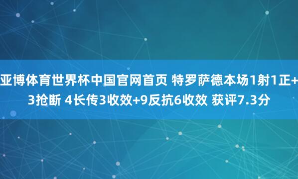 亚博体育世界杯中国官网首页 特罗萨德本场1射1正+3抢断 4长传3收效+9反抗6收效 获评7.3分