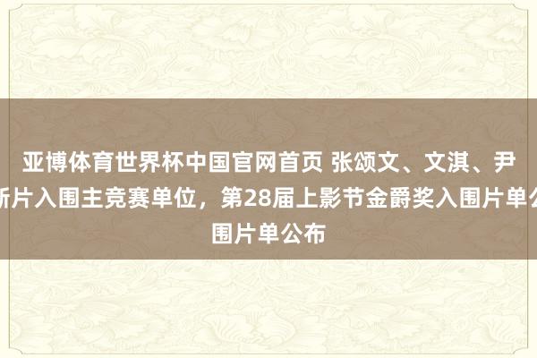 亚博体育世界杯中国官网首页 张颂文、文淇、尹昉新片入围主竞赛单位,第28届上影节金爵奖入围片单公布