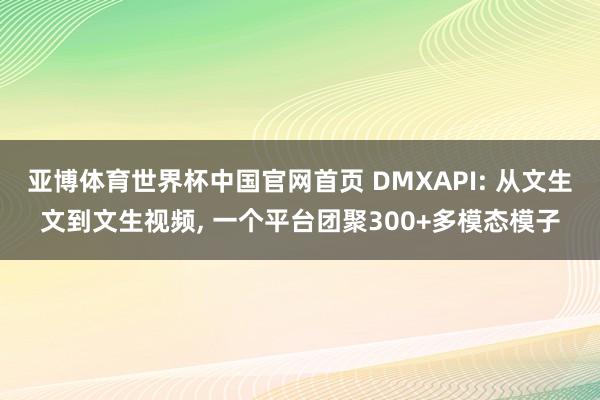 亚博体育世界杯中国官网首页 DMXAPI: 从文生文到文生视频, 一个平台团聚300+多模态模子