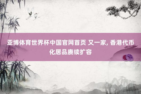 亚博体育世界杯中国官网首页 又一家, 香港代币化居品赓续扩容
