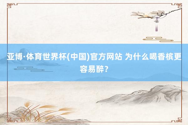 亚博·体育世界杯(中国)官方网站 为什么喝香槟更容易醉?