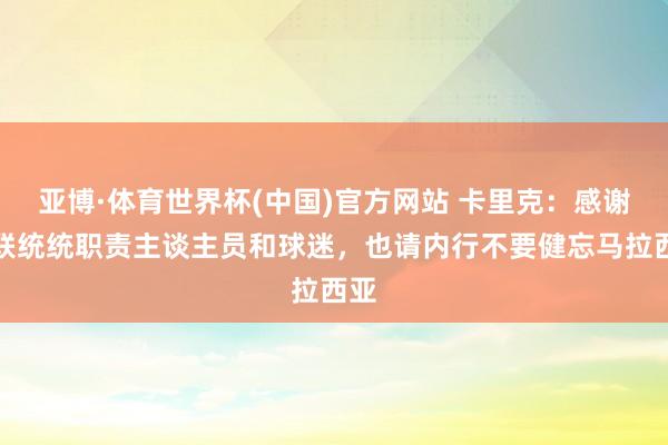 亚博·体育世界杯(中国)官方网站 卡里克:感谢曼联统统职责主谈主员和球迷,也请内行不要健忘马拉西亚