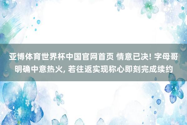 亚博体育世界杯中国官网首页 情意已决! 字母哥明确中意热火, 若往返实现称心即刻完成续约