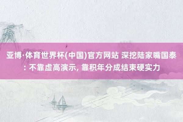 亚博·体育世界杯(中国)官方网站 深挖陆家嘴国泰: 不靠虚高演示, 靠积年分成结束硬实力