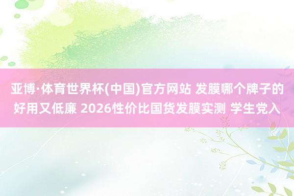 亚博·体育世界杯(中国)官方网站 发膜哪个牌子的好用又低廉 2026性价比国货发膜实测 学生党入