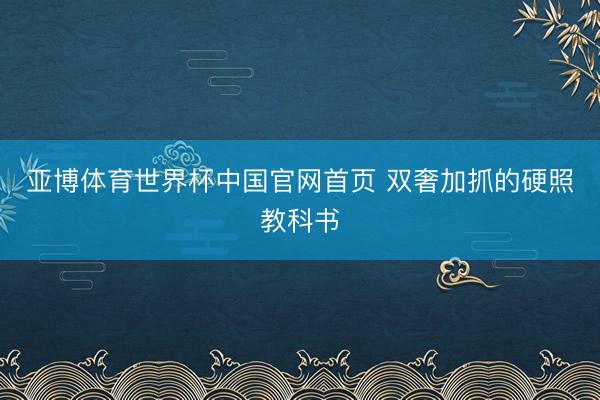 亚博体育世界杯中国官网首页 双奢加抓的硬照教科书