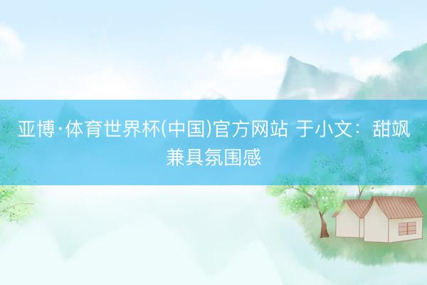 亚博·体育世界杯(中国)官方网站 于小文:甜飒兼具氛围感