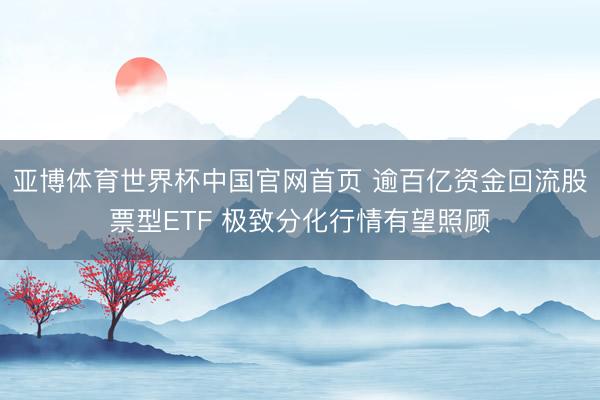 亚博体育世界杯中国官网首页 逾百亿资金回流股票型ETF 极致分化行情有望照顾