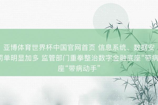 亚博体育世界杯中国官网首页 信息系统、数据安全类罚单明显加多 监管部门重拳整治数字金融底座“带病动手”