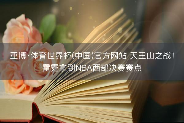 亚博·体育世界杯(中国)官方网站 天王山之战!雷霆拿到NBA西部决赛赛点