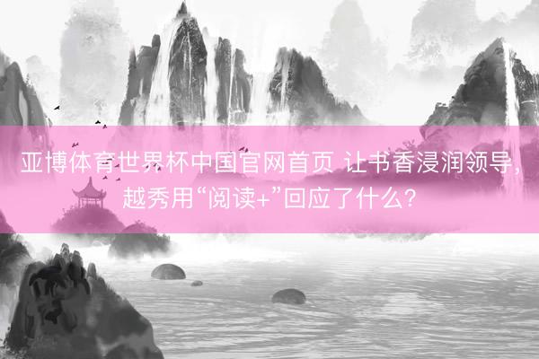 亚博体育世界杯中国官网首页 让书香浸润领导,越秀用“阅读+”回应了什么?