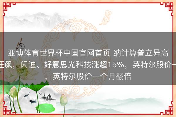 亚博体育世界杯中国官网首页 纳计算普立异高,芯片股狂飙,闪迪、好意思光科技涨超15%,英特尔股价一个月翻倍