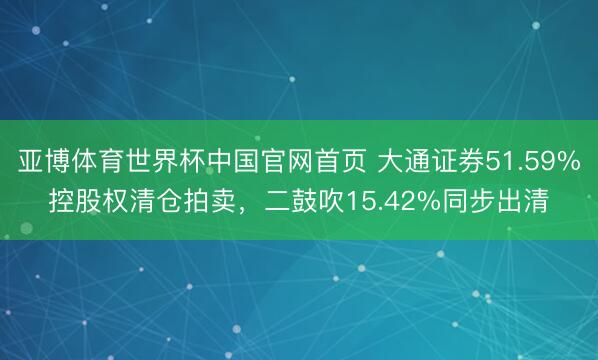 亚博体育世界杯中国官网首页 大通证券51.59%控股权清仓拍卖,二鼓吹15.42%同步出清